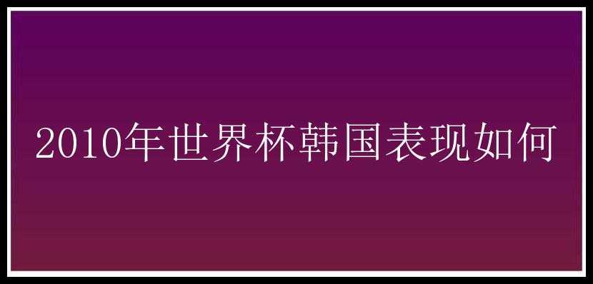 2010年世界杯韩国表现如何