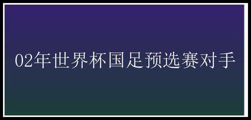 02年世界杯国足预选赛对手