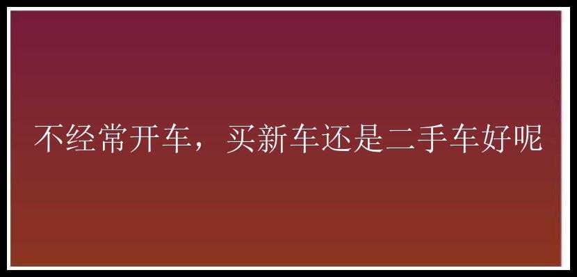 不经常开车，买新车还是二手车好呢