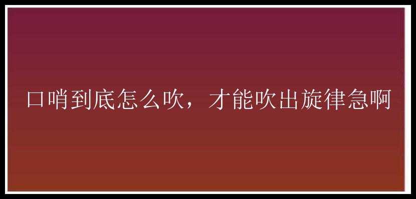 口哨到底怎么吹，才能吹出旋律急啊