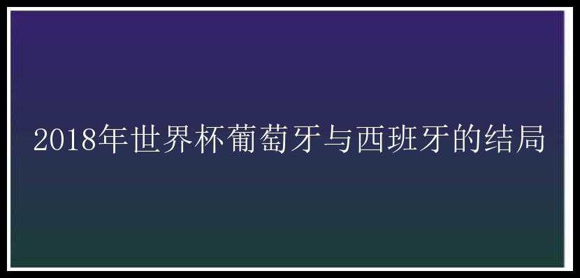 2018年世界杯葡萄牙与西班牙的结局