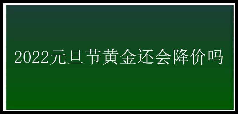 2022元旦节黄金还会降价吗