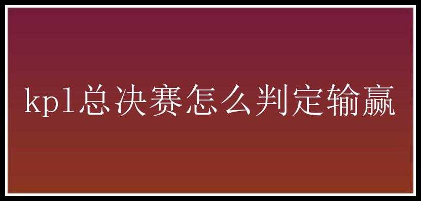 kpl总决赛怎么判定输赢