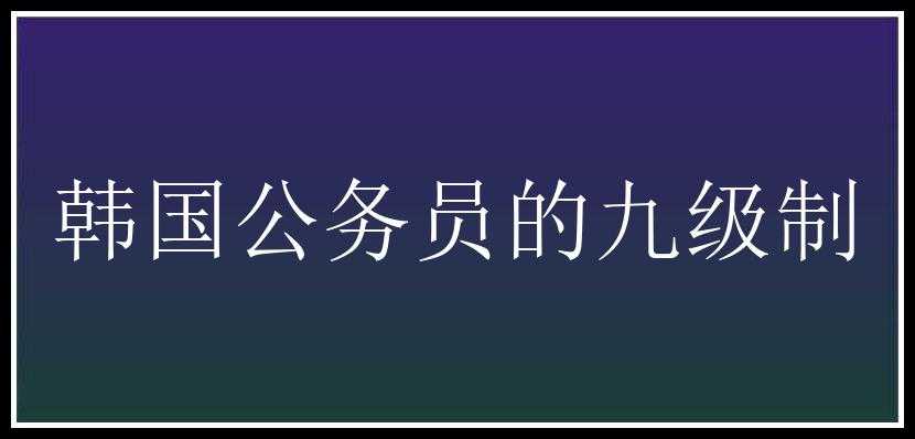 韩国公务员的九级制