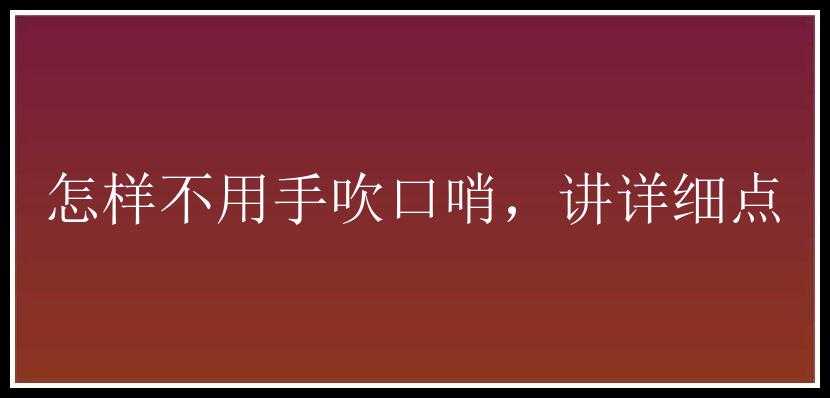 怎样不用手吹口哨，讲详细点