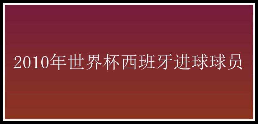 2010年世界杯西班牙进球球员