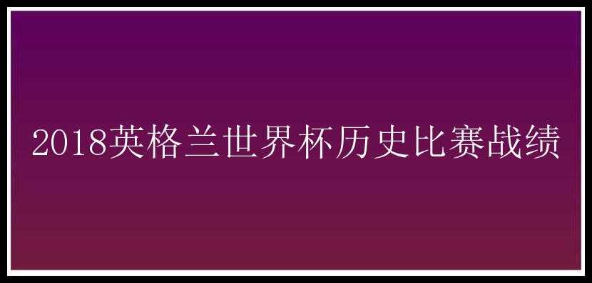 2018英格兰世界杯历史比赛战绩