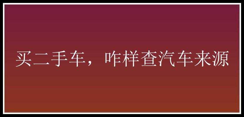 买二手车，咋样查汽车来源