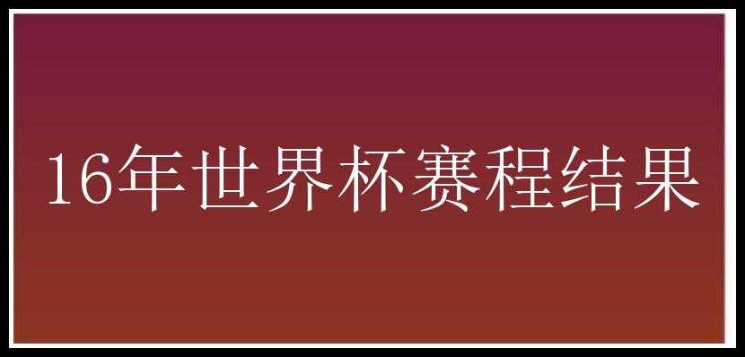 16年世界杯赛程结果