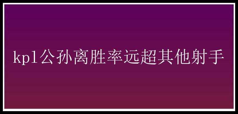 kpl公孙离胜率远超其他射手