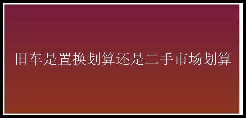 旧车是置换划算还是二手市场划算