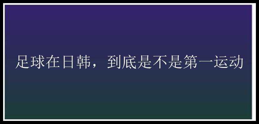 足球在日韩，到底是不是第一运动