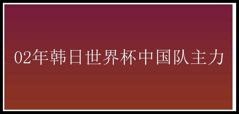 02年韩日世界杯中国队主力