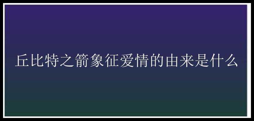 丘比特之箭象征爱情的由来是什么