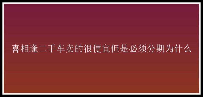 喜相逢二手车卖的很便宜但是必须分期为什么