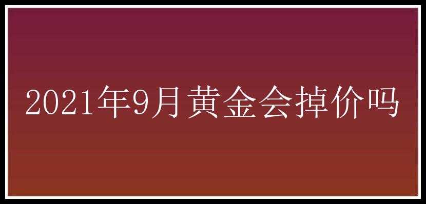 2021年9月黄金会掉价吗