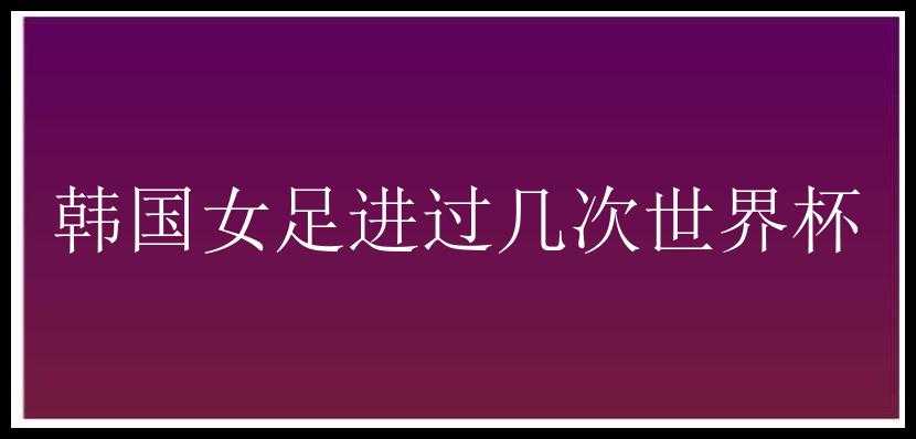 韩国女足进过几次世界杯