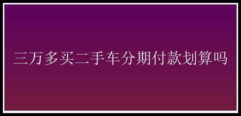 三万多买二手车分期付款划算吗