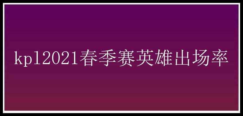 kpl2021春季赛英雄出场率