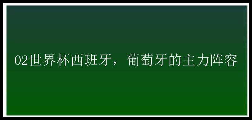 02世界杯西班牙，葡萄牙的主力阵容