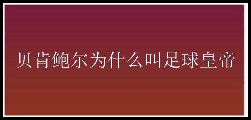 贝肯鲍尔为什么叫足球皇帝