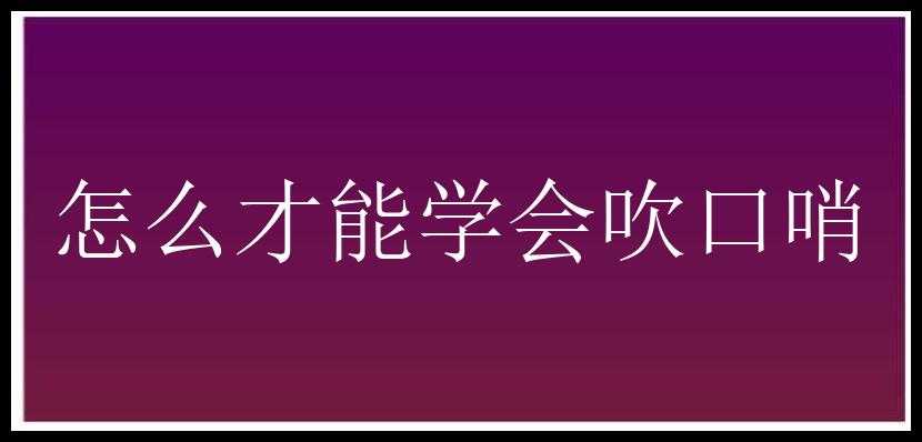 怎么才能学会吹口哨