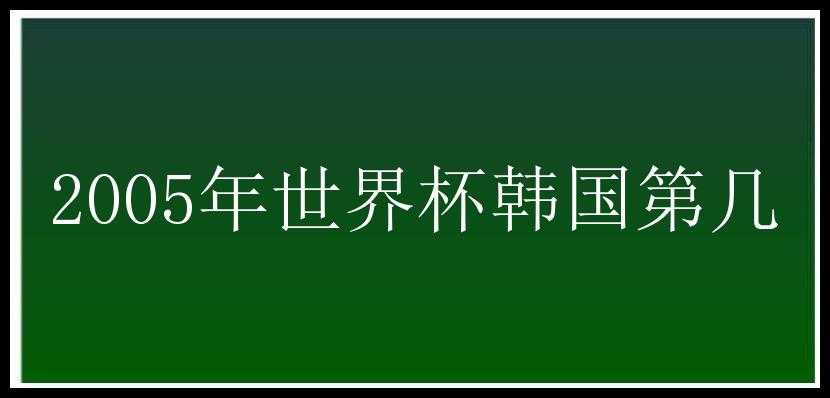 2005年世界杯韩国第几