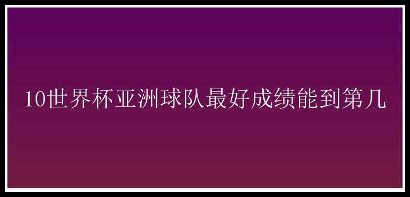 10世界杯亚洲球队最好成绩能到第几