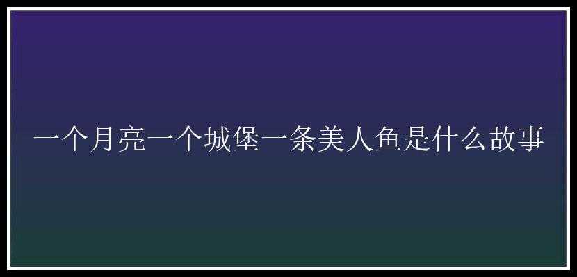 一个月亮一个城堡一条美人鱼是什么故事