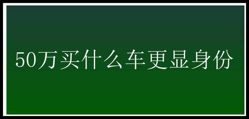 50万买什么车更显身份