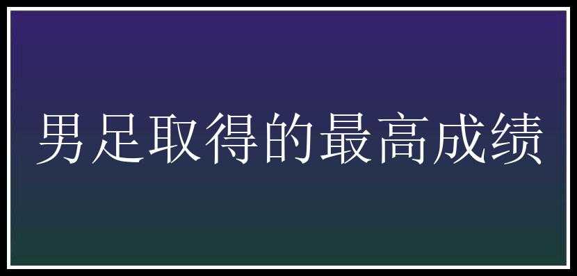 男足取得的最高成绩