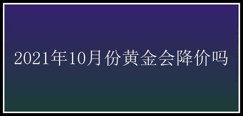 2021年10月份黄金会降价吗