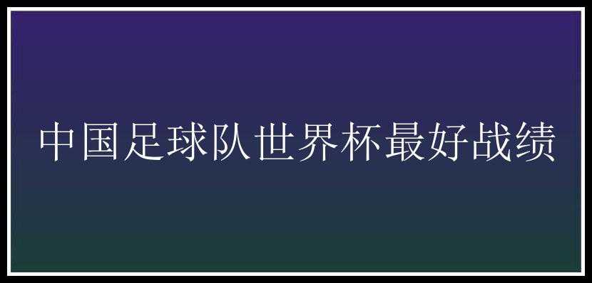 中国足球队世界杯最好战绩