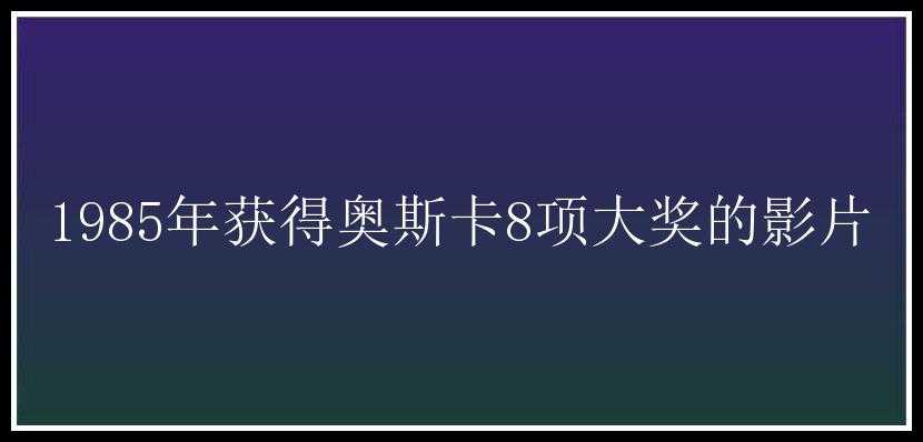 1985年获得奥斯卡8项大奖的影片