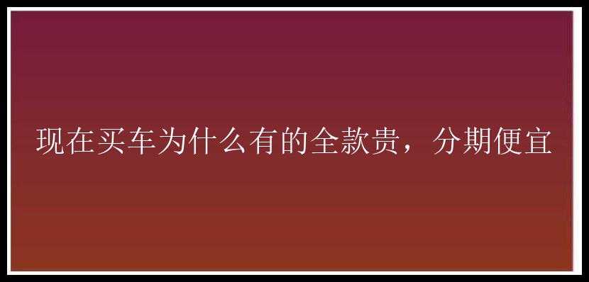 现在买车为什么有的全款贵，分期便宜