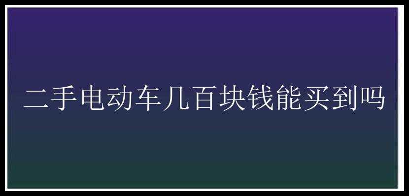 二手电动车几百块钱能买到吗