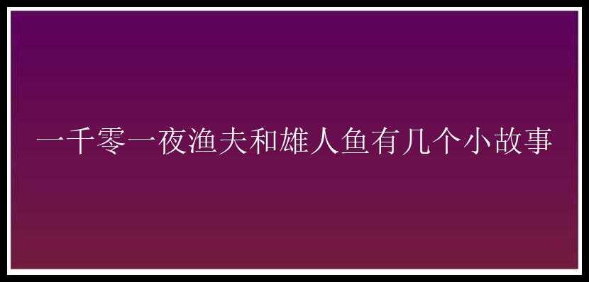 一千零一夜渔夫和雄人鱼有几个小故事