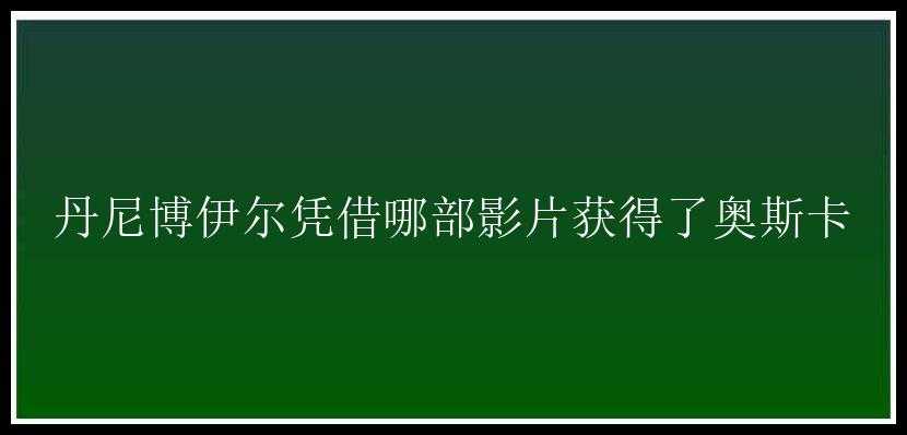 丹尼博伊尔凭借哪部影片获得了奥斯卡