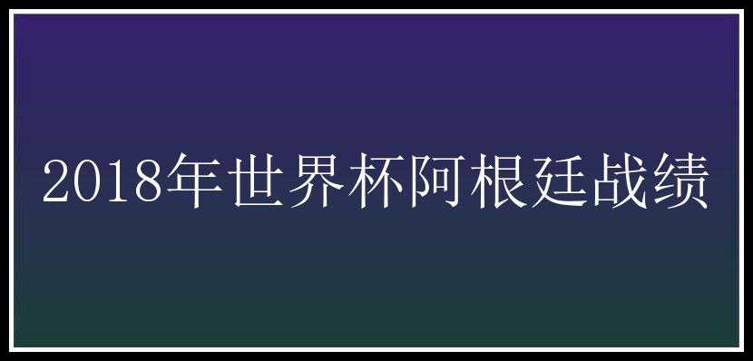 2018年世界杯阿根廷战绩