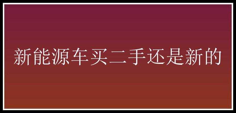 新能源车买二手还是新的