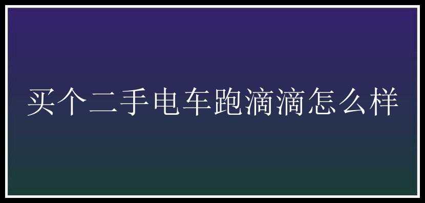 买个二手电车跑滴滴怎么样