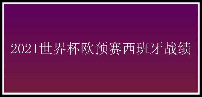 2021世界杯欧预赛西班牙战绩