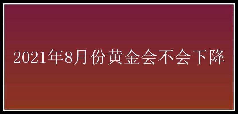 2021年8月份黄金会不会下降