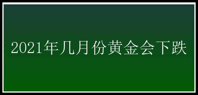 2021年几月份黄金会下跌