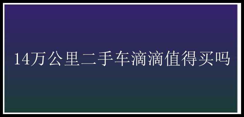 14万公里二手车滴滴值得买吗