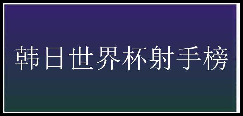 韩日世界杯射手榜