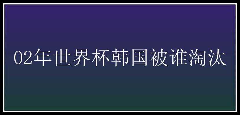 02年世界杯韩国被谁淘汰