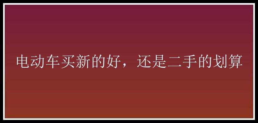 电动车买新的好，还是二手的划算