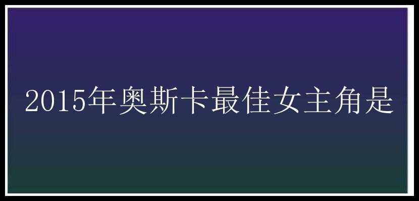 2015年奥斯卡最佳女主角是