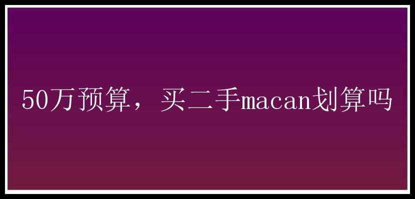 50万预算，买二手macan划算吗